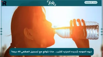 ذروة الموجة شديدة الحرارة تقترب.. ماذا نتوقع مع تسجيل العظمى 49 درجة؟